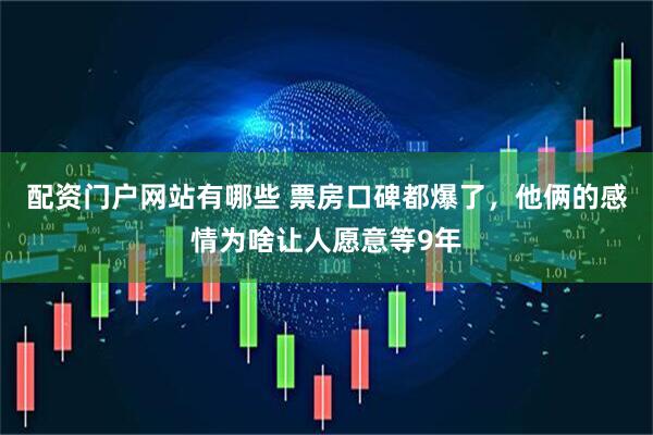 配资门户网站有哪些 票房口碑都爆了，他俩的感情为啥让人愿意等9年